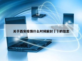 关于西安疫情什么时候解封㊙️的信息