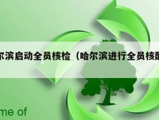 哈尔滨启动全员核检（哈尔滨进行全员核酸检测）