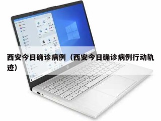 西安今日确诊病例（西安今日确诊病例行动轨迹）
