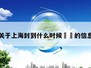 关于上海封到什么时候㊙️的信息