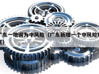 广东一地调为中风险（广东新增一个中风险地区）