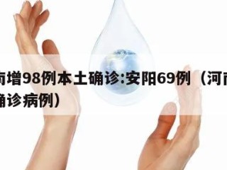河南增98例本土确诊:安阳69例（河南安阳确诊病例）