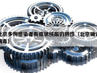 北京多例感染者有症状核酸仍阴性（北京确诊病毒）