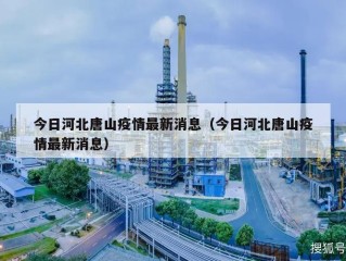 今日河北唐山疫情最新消息（今日河北唐山疫情最新消息）