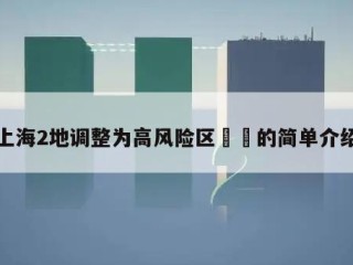上海2地调整为高风险区㊙️的简单介绍