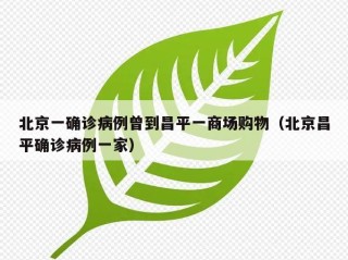 北京一确诊病例曾到昌平一商场购物（北京昌平确诊病例一家）
