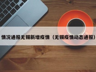 情况通报无锡新增疫情（无锡疫情动态通报）
