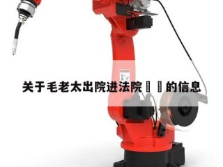 关于毛老太出院进法院㊙️的信息