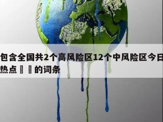 包含全国共2个高风险区12个中风险区今日热点㊙️的词条