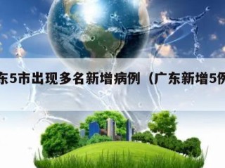广东5市出现多名新增病例（广东新增5例详情）
