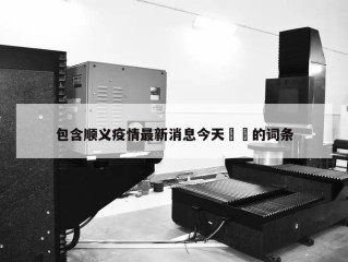 包含顺义疫情最新消息今天㊙️的词条