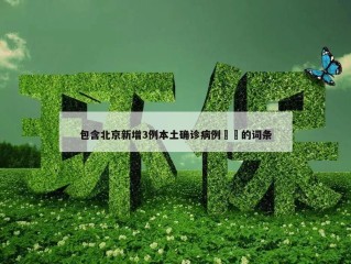 包含北京新增3例本土确诊病例㊙️的词条