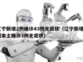 辽宁新增2例确诊43例无症状（辽宁新增2例本土确诊3例无症状）