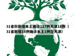 31省份新增本土确诊127例天津18例（31省新增18例确诊本土1例在天津）