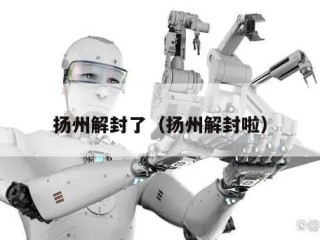 扬州解封了（扬州解封啦）