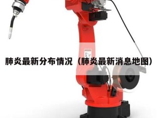肺炎最新分布情况（肺炎最新消息地图）