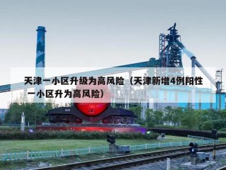 天津一小区升级为高风险（天津新增4例阳性 一小区升为高风险）