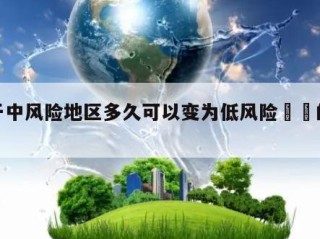 关于中风险地区多久可以变为低风险㊙️的信息