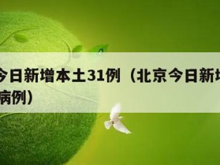 北京今日新增本土31例（北京今日新增本土31例病例）
