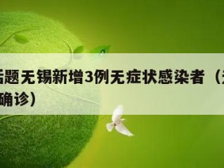 热门话题无锡新增3例无症状感染者（无锡新增3例确诊）