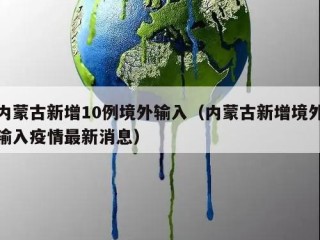内蒙古新增10例境外输入（内蒙古新增境外输入疫情最新消息）
